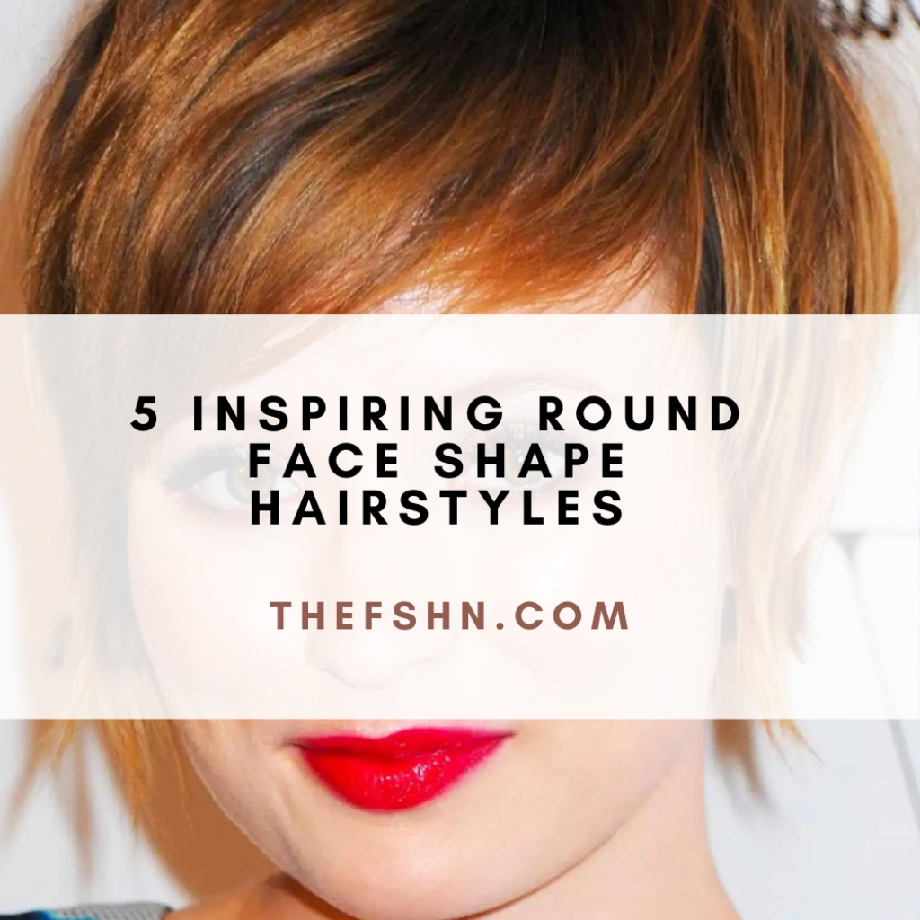 5 Inspiring Round Face Shape Hairstyles