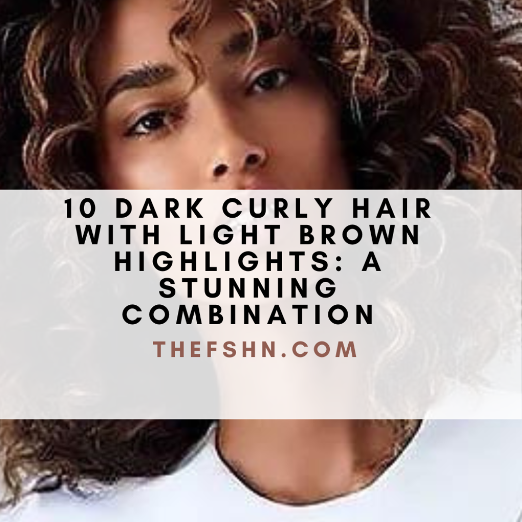 10 Dark Curly Hair With Light Brown Highlights A Stunning Combination