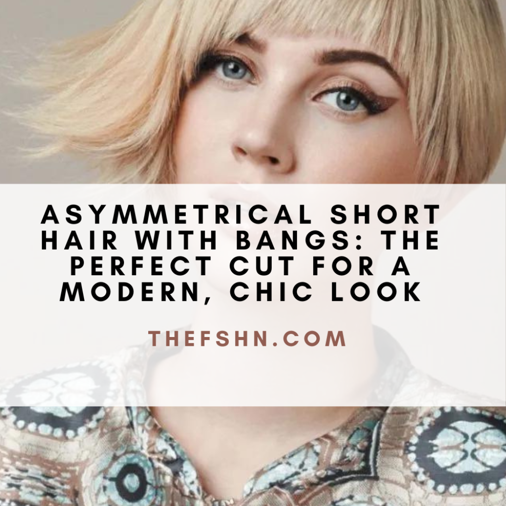 Asymmetrical Short Hair With Bangs The Perfect Cut For A Modern Chic Look