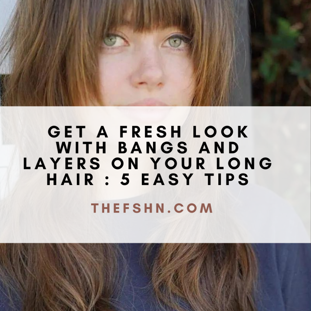 Get a Fresh Look with Bangs and Layers on Your Long Hair 5 Easy Tips