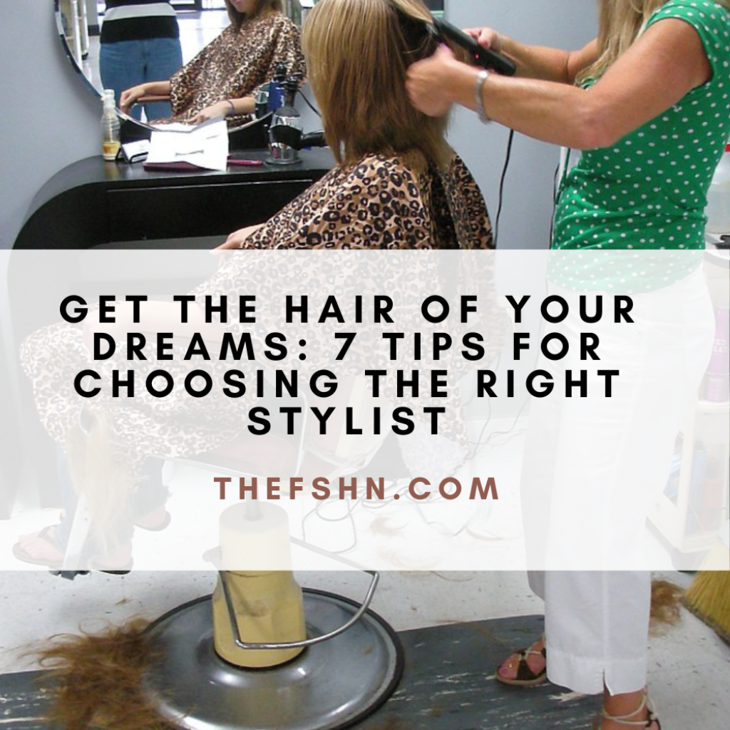 Get the Hair of Your Dreams 7 Tips for Choosing the Right Stylist